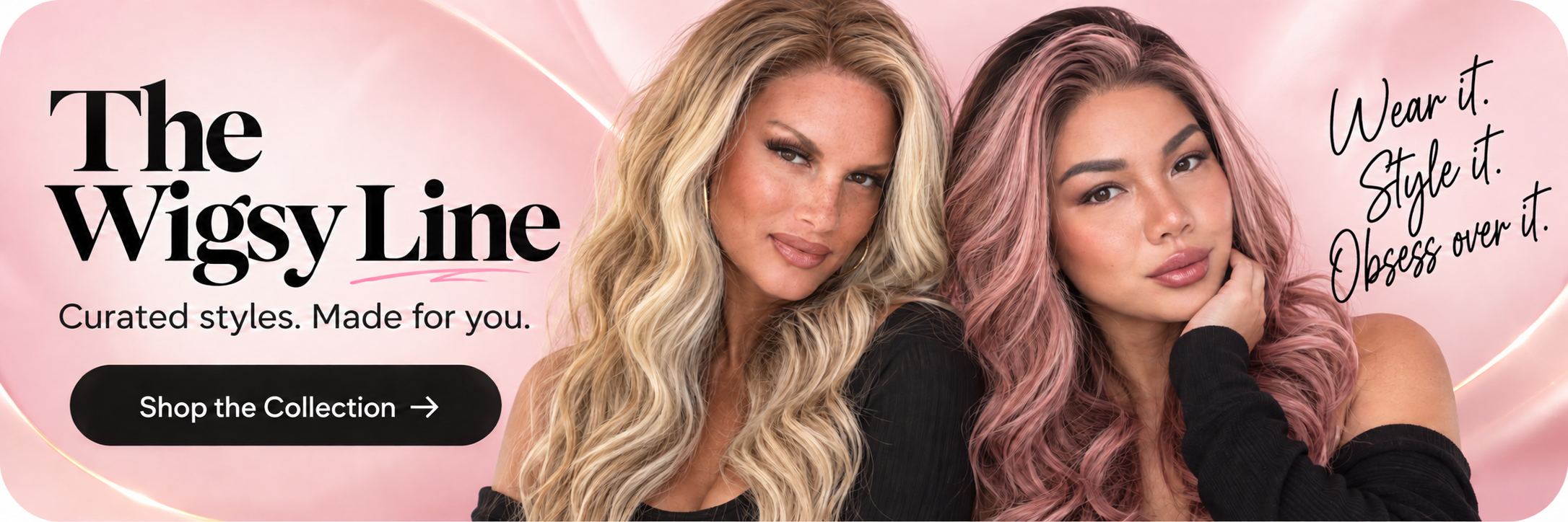The Wigsy Line. Curated styles. Made for you. Shop the Collection. Wear it. Style it. Obsess over it.